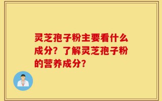 灵芝孢子粉主要看什么成分？了解灵芝孢子粉的营养成分？