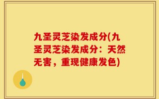 九圣灵芝染发成分(九圣灵芝染发成分：天然无害，重现健康发色)