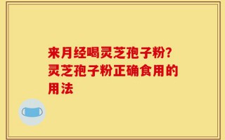 来月经喝灵芝孢子粉？灵芝孢子粉正确食用的用法