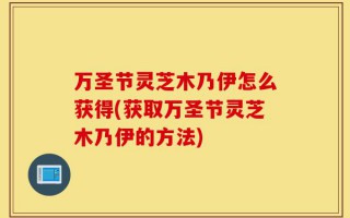 万圣节灵芝木乃伊怎么获得(获取万圣节灵芝木乃伊的方法)