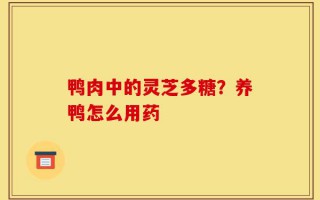 鸭肉中的灵芝多糖？养鸭怎么用药