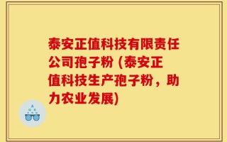 泰安正值科技有限责任公司孢子粉 (泰安正值科技生产孢子粉，助力农业发展)