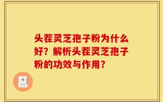 头茬灵芝孢子粉为什么好？解析头茬灵芝孢子粉的功效与作用？