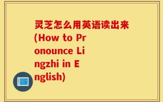 灵芝怎么用英语读出来(How to Pronounce Lingzhi in English)