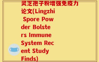 灵芝孢子粉增强免疫力论文(Lingzhi Spore Powder Bolsters Immune System Recent Study Finds)