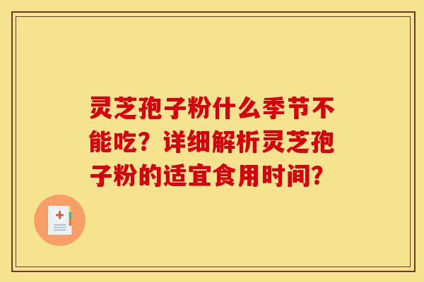 灵芝孢子粉什么季节不能吃？详细解析灵芝孢子粉的适宜食用时间？-第1张图片-灵芝之家