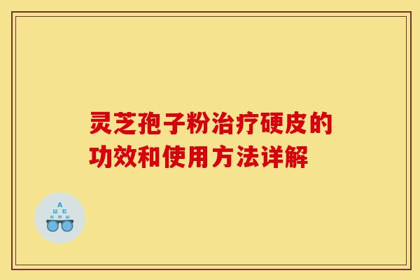 灵芝孢子粉治疗硬皮的功效和使用方法详解-第1张图片-灵芝之家