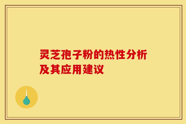 灵芝孢子粉的热性分析及其应用建议-第1张图片-灵芝之家