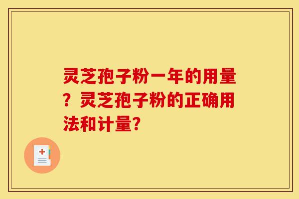 灵芝孢子粉一年的用量？灵芝孢子粉的正确用法和计量？-第1张图片-灵芝之家