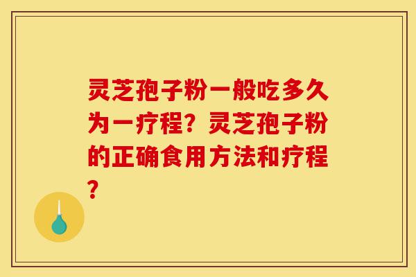 灵芝孢子粉一般吃多久为一疗程？灵芝孢子粉的正确食用方法和疗程？-第1张图片-灵芝之家