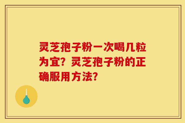 灵芝孢子粉一次喝几粒为宜？灵芝孢子粉的正确服用方法？-第1张图片-灵芝之家