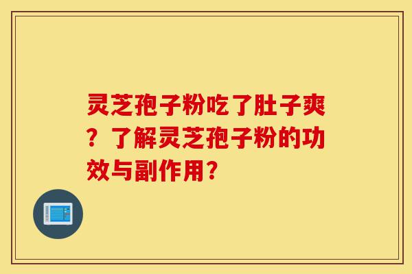 灵芝孢子粉吃了肚子爽？了解灵芝孢子粉的功效与副作用？-第1张图片-灵芝之家