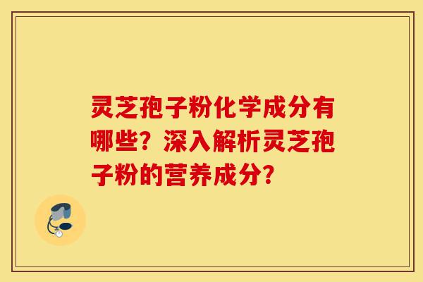 灵芝孢子粉化学成分有哪些？深入解析灵芝孢子粉的营养成分？-第1张图片-灵芝之家