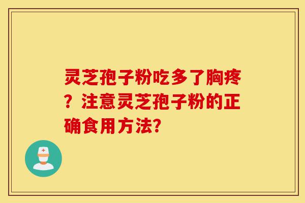 灵芝孢子粉吃多了胸疼？注意灵芝孢子粉的正确食用方法？-第1张图片-灵芝之家