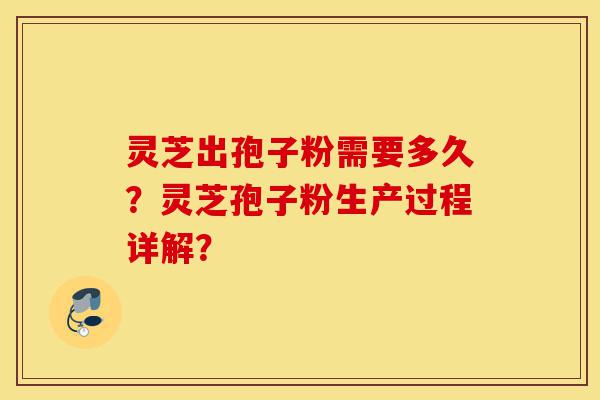 灵芝出孢子粉需要多久？灵芝孢子粉生产过程详解？-第1张图片-灵芝之家