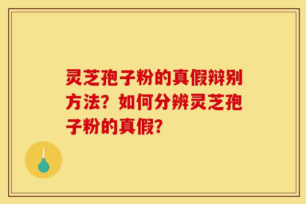 灵芝孢子粉的真假辩别方法？如何分辨灵芝孢子粉的真假？-第1张图片-灵芝之家