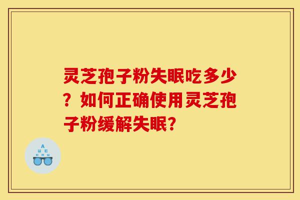 灵芝孢子粉失眠吃多少？如何正确使用灵芝孢子粉缓解失眠？-第1张图片-灵芝之家