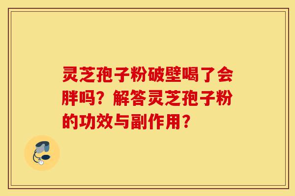 灵芝孢子粉破壁喝了会胖吗？解答灵芝孢子粉的功效与副作用？-第1张图片-灵芝之家