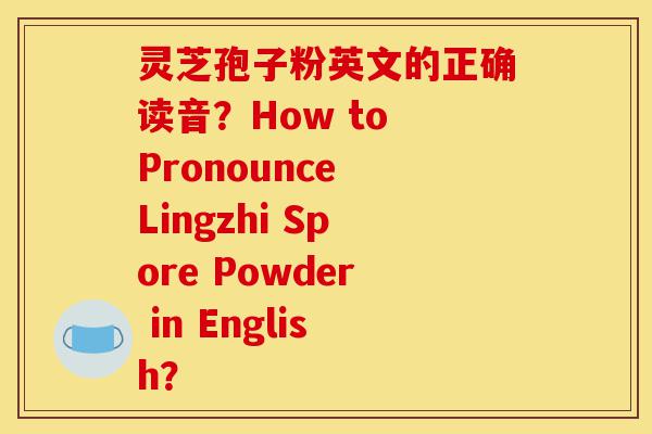 灵芝孢子粉英文的正确读音？How to Pronounce Lingzhi Spore Powder in English？-第1张图片-灵芝之家