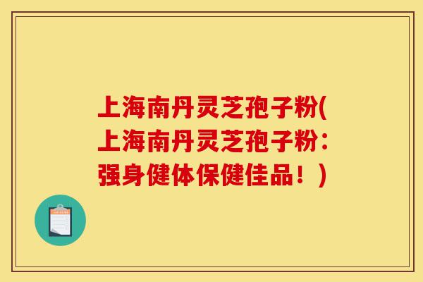 上海南丹灵芝孢子粉(上海南丹灵芝孢子粉：强身健体保健佳品！)-第1张图片-灵芝之家