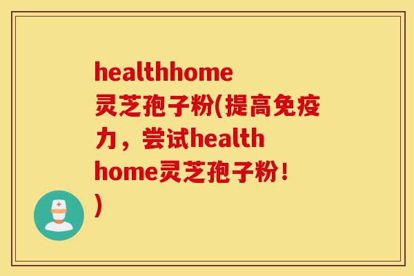 healthhome灵芝孢子粉(提高免疫力，尝试healthhome灵芝孢子粉！)-第1张图片-灵芝之家