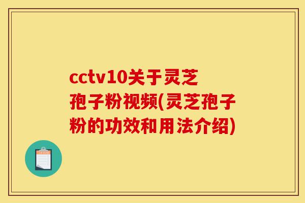 cctv10关于灵芝孢子粉视频(灵芝孢子粉的功效和用法介绍)-第1张图片-灵芝之家
