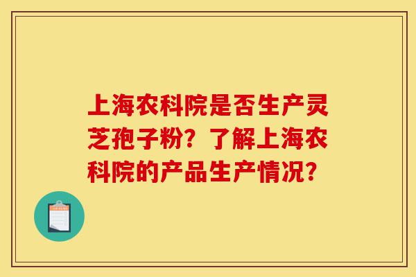 上海农科院是否生产灵芝孢子粉？了解上海农科院的产品生产情况？-第1张图片-灵芝之家