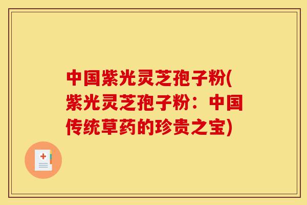 中国紫光灵芝孢子粉(紫光灵芝孢子粉：中国传统草药的珍贵之宝)-第1张图片-灵芝之家