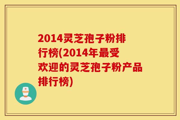 2014灵芝孢子粉排行榜(2014年最受欢迎的灵芝孢子粉产品排行榜)-第1张图片-灵芝之家