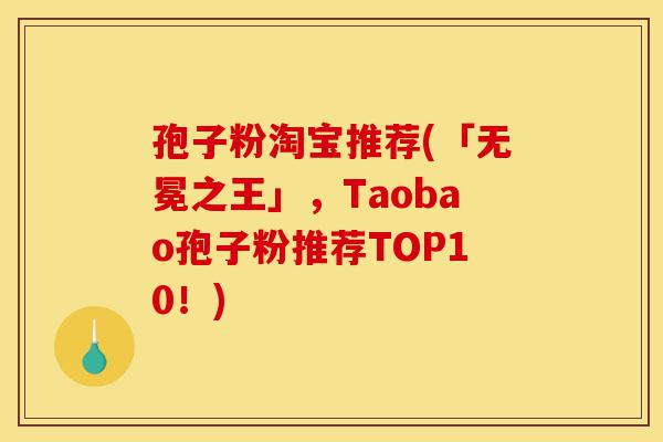 孢子粉淘宝推荐(「无冕之王」，Taobao孢子粉推荐TOP10！)-第1张图片-灵芝之家