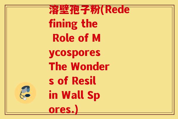 溶壁孢子粉(Redefining the Role of Mycospores The Wonders of Resilin Wall Spores.)-第1张图片-灵芝之家