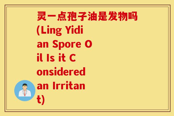 灵一点孢子油是发物吗(Ling Yidian Spore Oil Is it Considered an Irritant)-第1张图片-灵芝之家