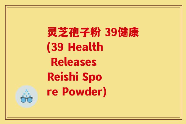 灵芝孢子粉 39健康(39 Health Releases Reishi Spore Powder)-第1张图片-灵芝之家