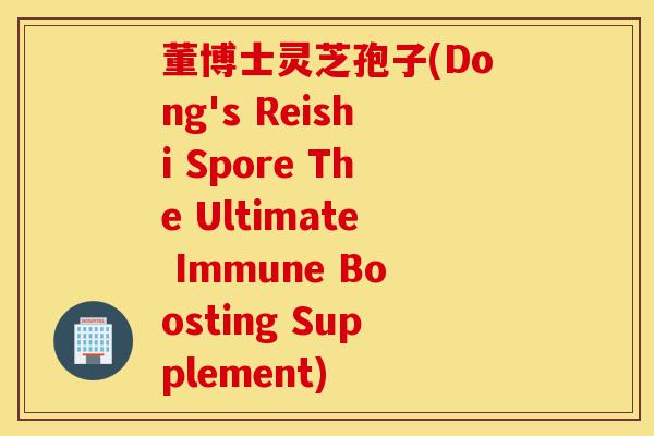 董博士灵芝孢子(Dong's Reishi Spore The Ultimate Immune Boosting Supplement)-第1张图片-灵芝之家