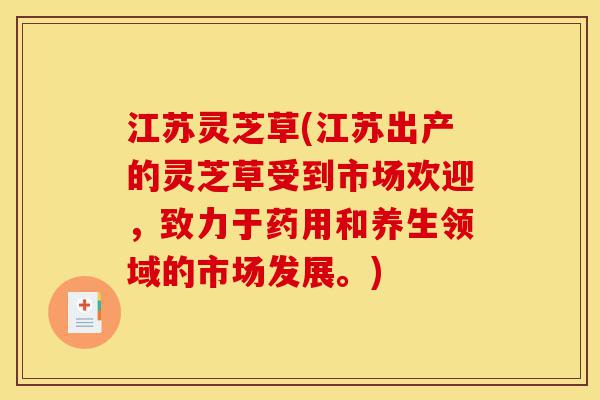 江苏灵芝草(江苏出产的灵芝草受到市场欢迎，致力于药用和养生领域的市场发展。)-第1张图片-灵芝之家
