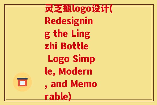 灵芝瓶logo设计(Redesigning the Lingzhi Bottle Logo Simple, Modern, and Memorable)-第1张图片-灵芝之家