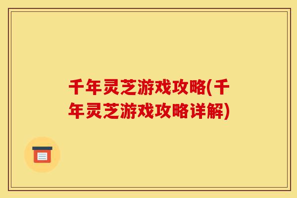 千年灵芝游戏攻略(千年灵芝游戏攻略详解)-第1张图片-灵芝之家 千年灵芝游戏攻略(千年灵芝游戏攻略详解)-第1张图片-灵芝之家