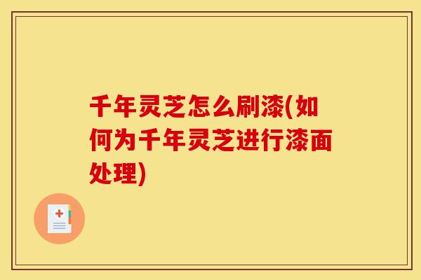 千年灵芝怎么刷漆(如何为千年灵芝进行漆面处理)-第1张图片-灵芝之家 千年灵芝怎么刷漆(如何为千年灵芝进行漆面处理)-第1张图片-灵芝之家