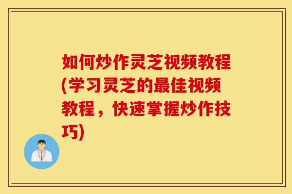 如何炒作灵芝视频教程(学习灵芝的最佳视频教程,快速掌握炒作技巧)-第1张图片-灵芝之家 如何炒作灵芝视频教程(学习灵芝的最佳视频教程,快速掌握炒作技巧)-第1张图片-灵芝之家