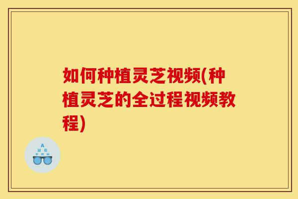 如何种植灵芝视频(种植灵芝的全过程视频教程)-第1张图片-灵芝之家 如何种植灵芝视频(种植灵芝的全过程视频教程)-第1张图片-灵芝之家