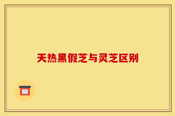 天热黑假芝与灵芝区别-第1张图片-灵芝之家 天热黑假芝与灵芝区别-第1张图片-灵芝之家