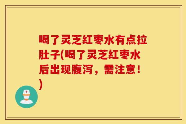 喝了灵芝红枣水有点拉肚子(喝了灵芝红枣水后出现腹泻，需注意！)-第1张图片-灵芝之家