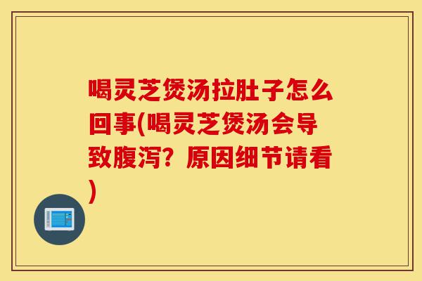 喝灵芝煲汤拉肚子怎么回事(喝灵芝煲汤会导致腹泻?原因细节请看)-第1张图片-灵芝之家 喝灵芝煲汤拉肚子怎么回事(喝灵芝煲汤会导致腹泻?原因细节请看)-第1张图片-灵芝之家