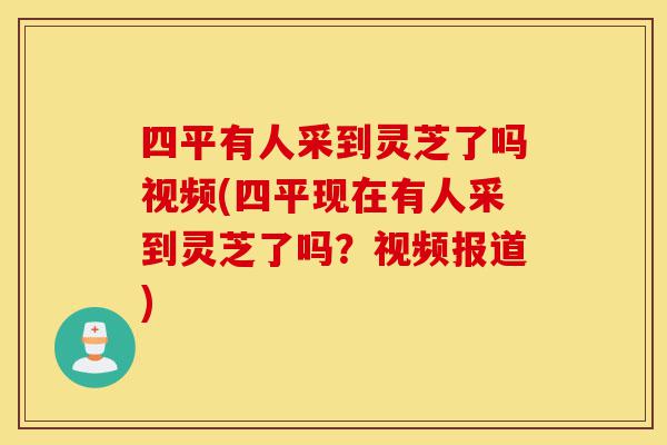 四平有人采到灵芝了吗视频(四平现在有人采到灵芝了吗?视频报道)-第1张图片-灵芝之家 四平有人采到灵芝了吗视频(四平现在有人采到灵芝了吗?视频报道)-第1张图片-灵芝之家