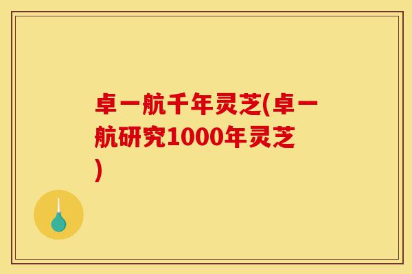 卓一航千年灵芝(卓一航研究1000年灵芝)-第1张图片-灵芝之家 卓一航千年灵芝(卓一航研究1000年灵芝)-第1张图片-灵芝之家