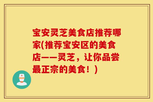 宝安灵芝美食店推荐哪家(推荐宝安区的美食店——灵芝,让你品尝最正宗的美食!)-第1张图片-灵芝之家 宝安灵芝美食店推荐哪家(推荐宝安区的美食店——灵芝,让你品尝最正宗的美食!)-第1张图片-灵芝之家