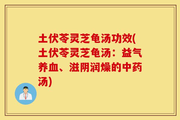 土伏苓灵芝龟汤功效(土伏苓灵芝龟汤:益气养血、滋阴润燥的中药汤)-第1张图片-灵芝之家 土伏苓灵芝龟汤功效(土伏苓灵芝龟汤:益气养血、滋阴润燥的中药汤)-第1张图片-灵芝之家