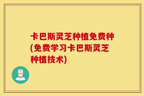 卡巴斯灵芝种植免费种(免费学习卡巴斯灵芝种植技术)-第1张图片-灵芝之家 卡巴斯灵芝种植免费种(免费学习卡巴斯灵芝种植技术)-第1张图片-灵芝之家