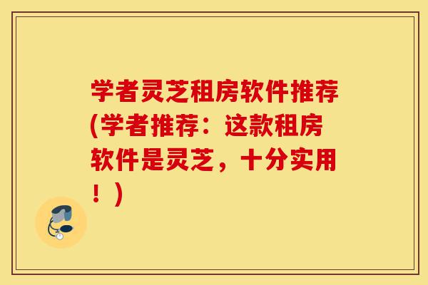 学者灵芝租房软件推荐(学者推荐:这款租房软件是灵芝,十分实用!)-第1张图片-灵芝之家 学者灵芝租房软件推荐(学者推荐:这款租房软件是灵芝,十分实用!)-第1张图片-灵芝之家