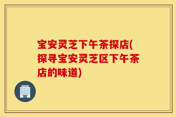 宝安灵芝下午茶探店(探寻宝安灵芝区下午茶店的味道)-第1张图片-灵芝之家 宝安灵芝下午茶探店(探寻宝安灵芝区下午茶店的味道)-第1张图片-灵芝之家